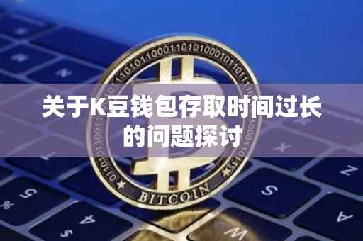 关于K豆钱包存取时间过长的问题探讨