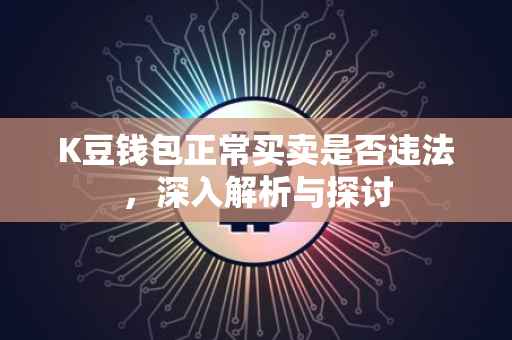 K豆钱包正常买卖是否违法，深入解析与探讨