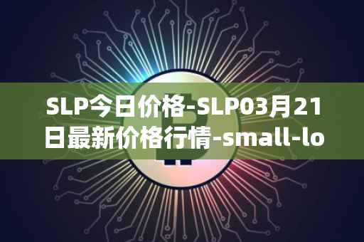 SLP今日价格-SLP03月21日最新价格行情-small-love-potion最新走势消息
