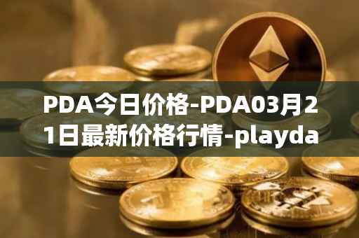 PDA今日价格-PDA03月21日最新价格行情-playdapp最新走势消息