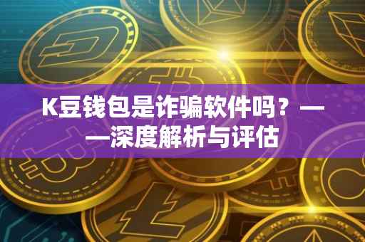 K豆钱包是诈骗软件吗？——深度解析与评估