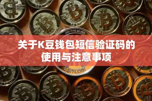 关于K豆钱包短信验证码的使用与注意事项