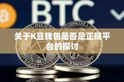 关于K豆钱包是否是正规平台的探讨