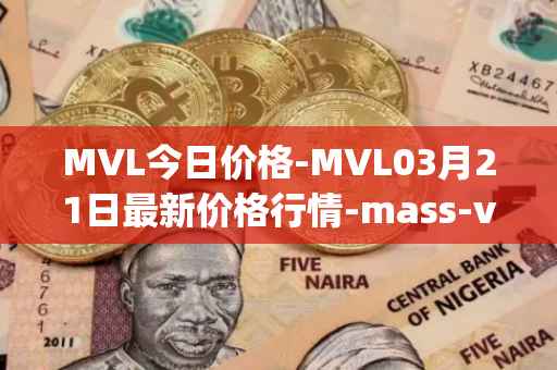 MVL今日价格-MVL03月21日最新价格行情-mass-vehicle-ledger最新走势消息