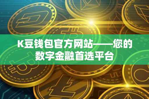 K豆钱包官方网站——您的数字金融首选平台