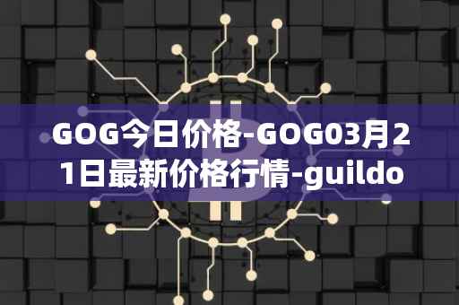GOG今日价格-GOG03月21日最新价格行情-guildofguardians最新走势消息