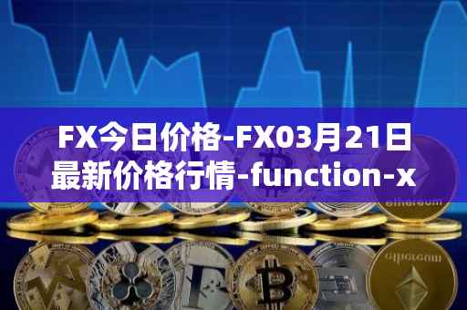 FX今日价格-FX03月21日最新价格行情-function-x最新走势消息
