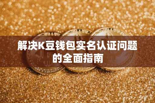解决K豆钱包实名认证问题的全面指南