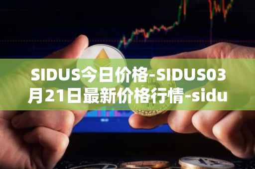 SIDUS今日价格-SIDUS03月21日最新价格行情-sidus-sidustoken最新走势消息