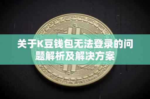 关于K豆钱包无法登录的问题解析及解决方案