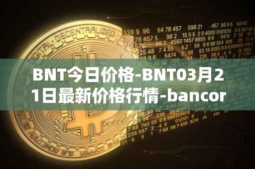 BNT今日价格-BNT03月21日最新价格行情-bancor最新走势消息