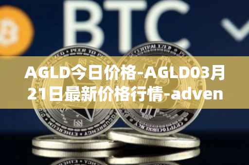AGLD今日价格-AGLD03月21日最新价格行情-adventure-gold最新走势消息