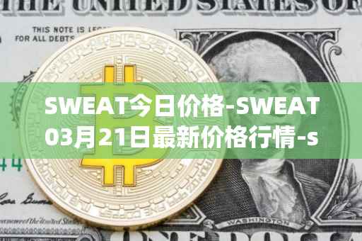 SWEAT今日价格-SWEAT03月21日最新价格行情-sweateconomy最新走势消息