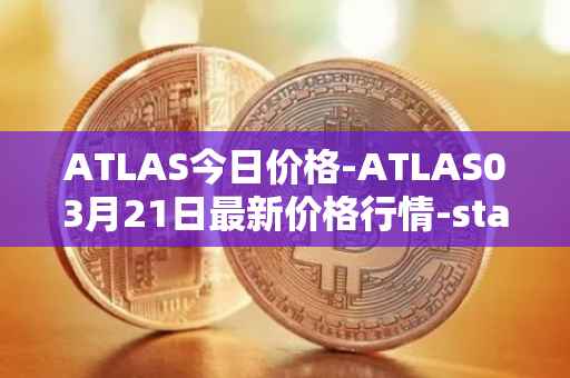 ATLAS今日价格-ATLAS03月21日最新价格行情-star-atlas最新走势消息