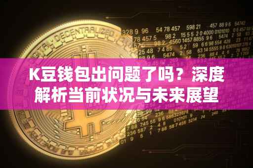 K豆钱包出问题了吗？深度解析当前状况与未来展望