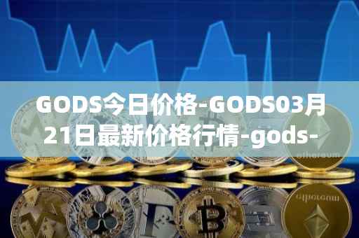 GODS今日价格-GODS03月21日最新价格行情-gods-unchained最新走势消息