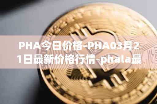 PHA今日价格-PHA03月21日最新价格行情-phala最新走势消息