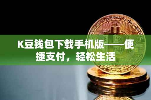 K豆钱包下载手机版——便捷支付，轻松生活