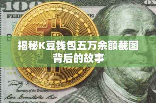 揭秘K豆钱包五万余额截图背后的故事
