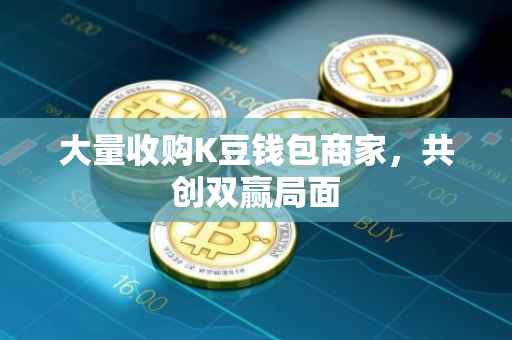 大量收购K豆钱包商家，共创双赢局面