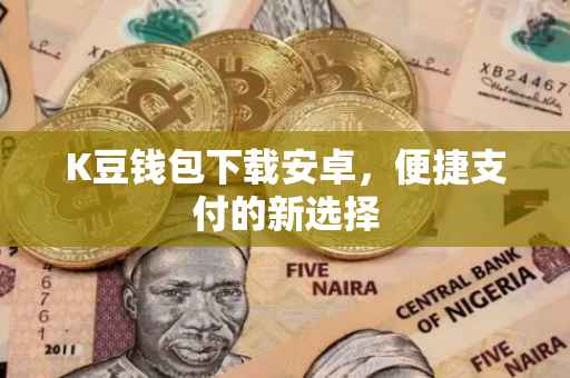 K豆钱包下载安卓，便捷支付的新选择