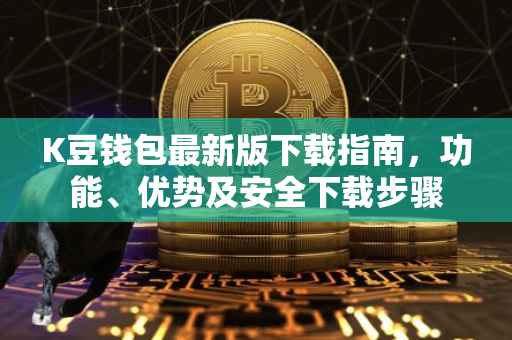 K豆钱包最新版下载指南，功能、优势及安全下载步骤