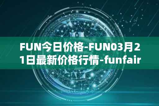 FUN今日价格-FUN03月21日最新价格行情-funfair最新走势消息