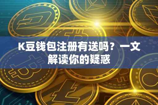 K豆钱包注册有送吗？一文解读你的疑惑