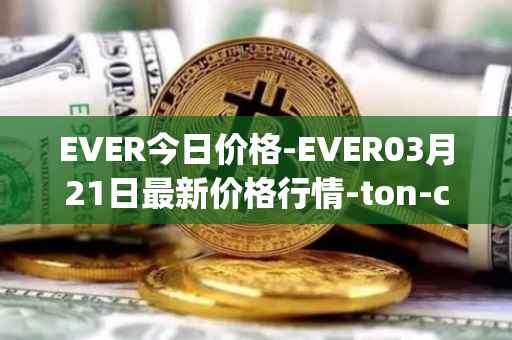 EVER今日价格-EVER03月21日最新价格行情-ton-crystal最新走势消息