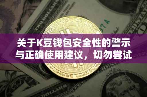 关于K豆钱包安全性的警示与正确使用建议，切勿尝试非法获取币