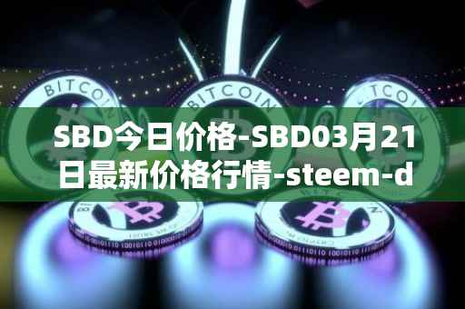 SBD今日价格-SBD03月21日最新价格行情-steem-dollars最新走势消息