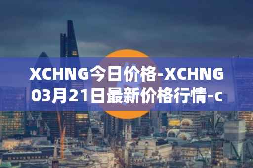 XCHNG今日价格-XCHNG03月21日最新价格行情-chainge最新走势消息