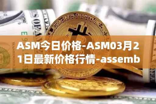 ASM今日价格-ASM03月21日最新价格行情-assemble-protocol最新走势消息