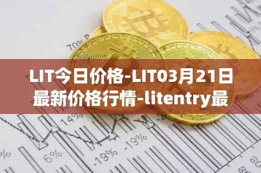 LIT今日价格-LIT03月21日最新价格行情-litentry最新走势消息