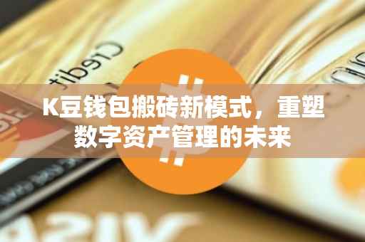 K豆钱包搬砖新模式，重塑数字资产管理的未来
