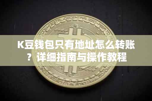 K豆钱包只有地址怎么转账？详细指南与操作教程