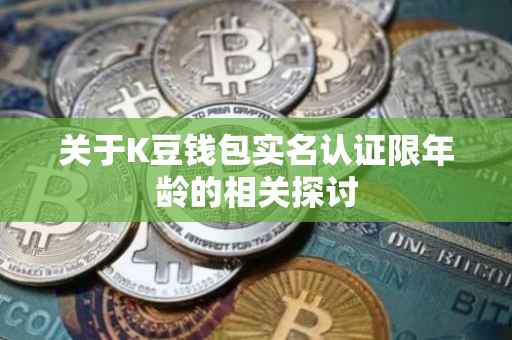 关于K豆钱包实名认证限年龄的相关探讨