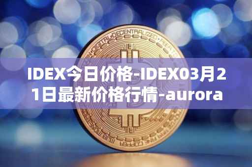 IDEX今日价格-IDEX03月21日最新价格行情-aurora-dao最新走势消息