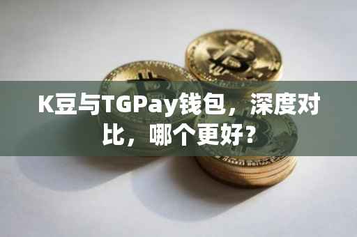 K豆与TGPay钱包，深度对比，哪个更好？
