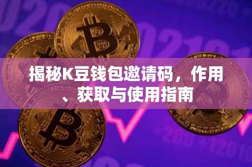 揭秘K豆钱包邀请码，作用、获取与使用指南
