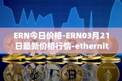 ERN今日价格-ERN03月21日最新价格行情-ethernity-chain最新走势消息