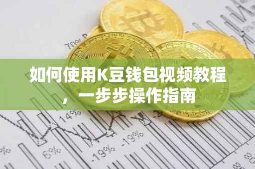 如何使用K豆钱包视频教程，一步步操作指南