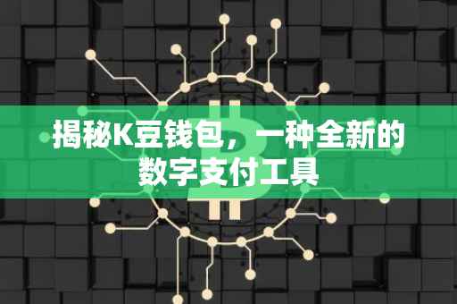 揭秘K豆钱包，一种全新的数字支付工具