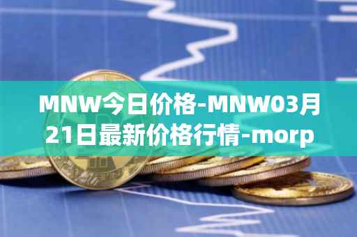 MNW今日价格-MNW03月21日最新价格行情-morpheus-network最新走势消息