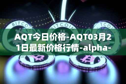 AQT今日价格-AQT03月21日最新价格行情-alpha-quark-token最新走势消息