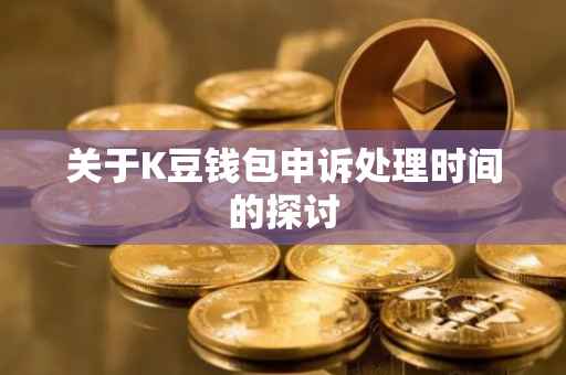 关于K豆钱包申诉处理时间的探讨