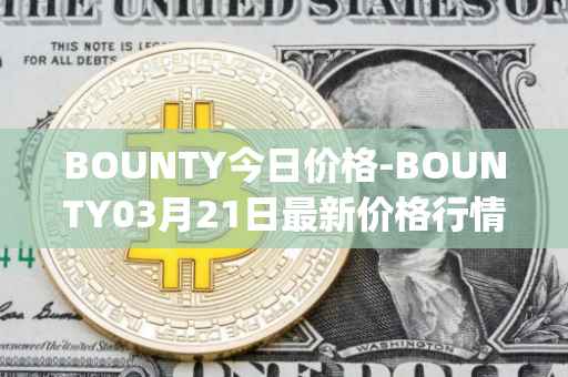 BOUNTY今日价格-BOUNTY03月21日最新价格行情-sentinel-protocol最新走势消息