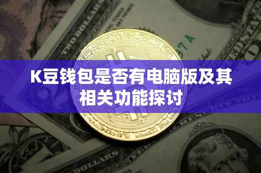 K豆钱包是否有电脑版及其相关功能探讨