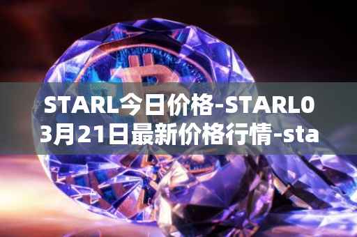 STARL今日价格-STARL03月21日最新价格行情-starl最新走势消息