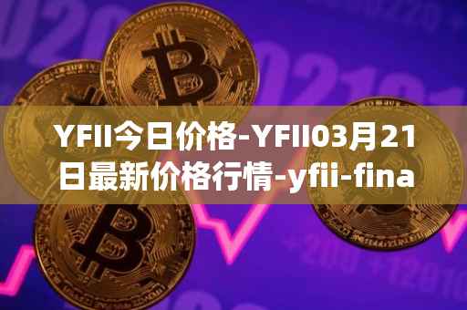 YFII今日价格-YFII03月21日最新价格行情-yfii-finance最新走势消息